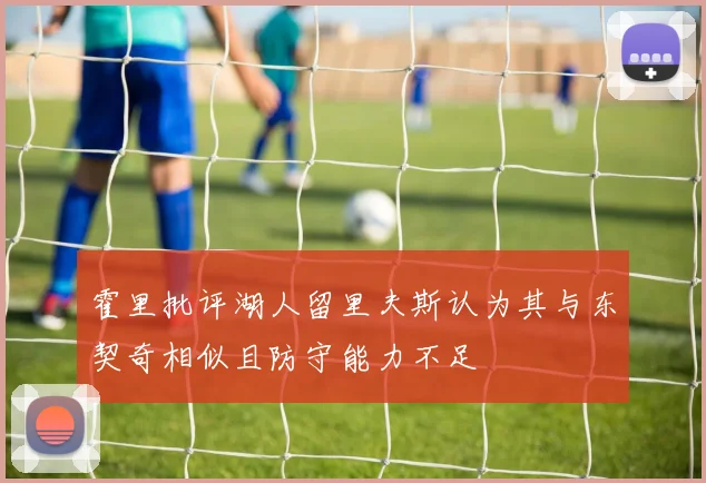 霍里批评湖人留里夫斯认为其与东契奇相似且防守能力不足