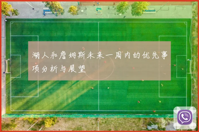 湖人和詹姆斯未来一周内的优先事项分析与展望