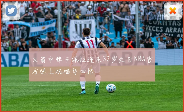 火箭中锋卡佩拉迎来32岁生日NBA官方送上祝福与回忆