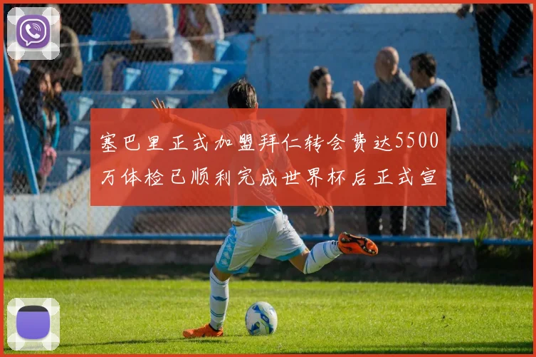 塞巴里正式加盟拜仁转会费达5500万体检已顺利完成世界杯后正式宣布