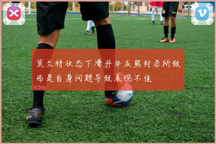 莫兰特状态下滑并非灰熊封杀所致而是自身问题导致表现不佳