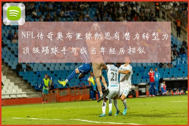 NFL传奇奥布里称凯恩有潜力转型为顶级踢球手与我当年经历相似